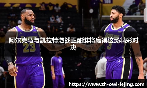 阿尔克马与凯拉特激战正酣谁将赢得这场精彩对决