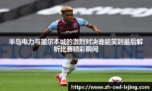 半岛电力与墨尔本城的激烈对决谁能笑到最后解析比赛精彩瞬间
