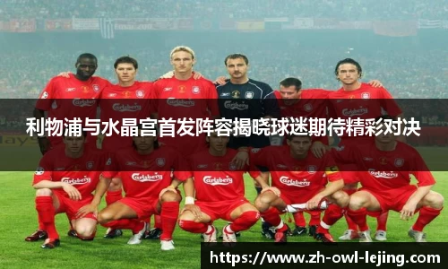 利物浦与水晶宫首发阵容揭晓球迷期待精彩对决