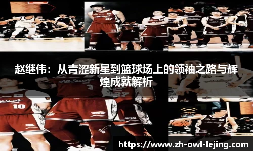 赵继伟：从青涩新星到篮球场上的领袖之路与辉煌成就解析