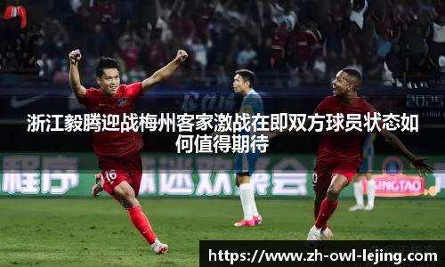浙江毅腾迎战梅州客家激战在即双方球员状态如何值得期待
