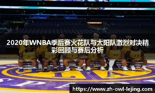 2020年WNBA季后赛火花队与太阳队激烈对决精彩回顾与赛后分析
