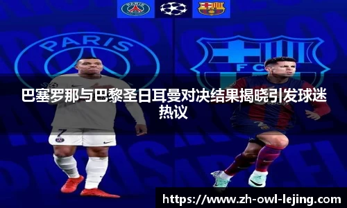 巴塞罗那与巴黎圣日耳曼对决结果揭晓引发球迷热议