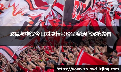 岐阜与横滨今日对决精彩纷呈赛场盛况抢先看