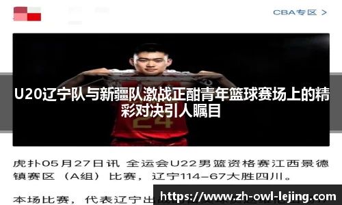 U20辽宁队与新疆队激战正酣青年篮球赛场上的精彩对决引人瞩目