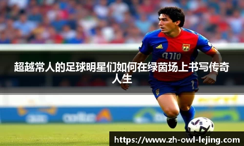超越常人的足球明星们如何在绿茵场上书写传奇人生