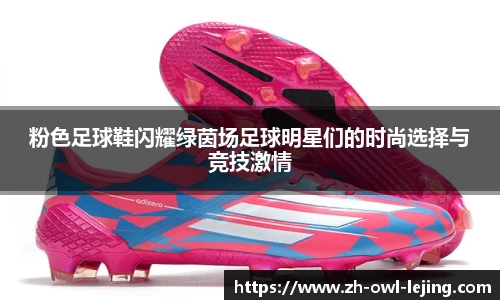 粉色足球鞋闪耀绿茵场足球明星们的时尚选择与竞技激情