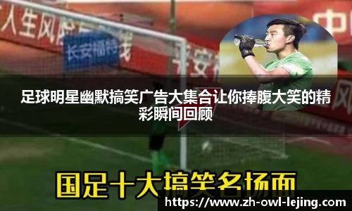 足球明星幽默搞笑广告大集合让你捧腹大笑的精彩瞬间回顾