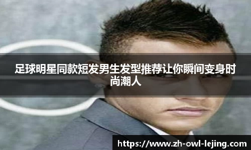 足球明星同款短发男生发型推荐让你瞬间变身时尚潮人