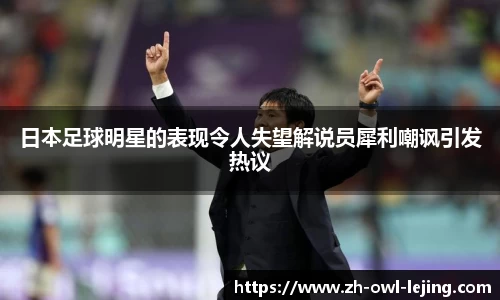 日本足球明星的表现令人失望解说员犀利嘲讽引发热议